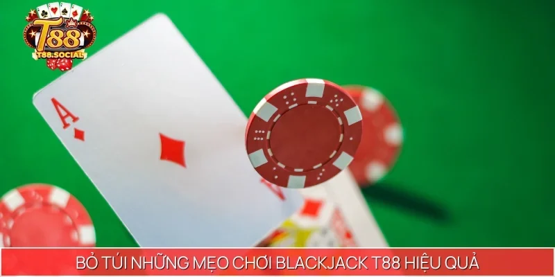 Bỏ túi những mẹo chơi Blackjack T88 hiệu quả, hốt bạc khủng