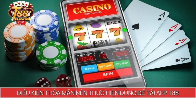 Điều kiện thỏa mãn nên thực hiện đúng để Tải app T88