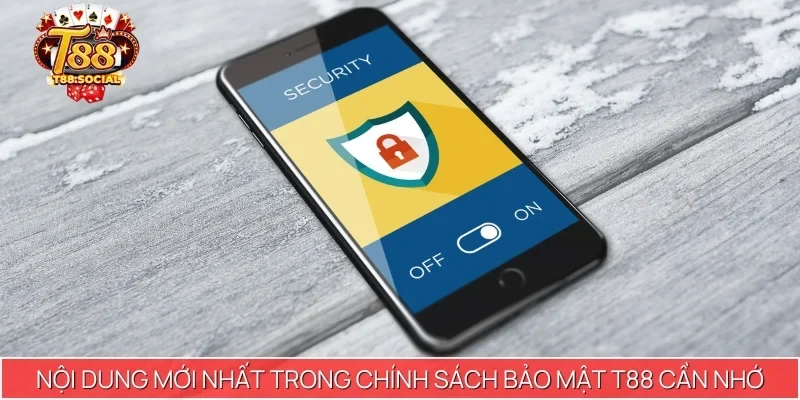 Nội dung mới nhất trong chính sách bảo mật T88 cần nhớ
