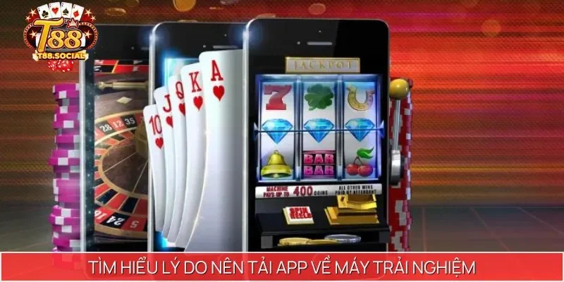 Tìm hiểu lý do nên tải app về máy trải nghiệm